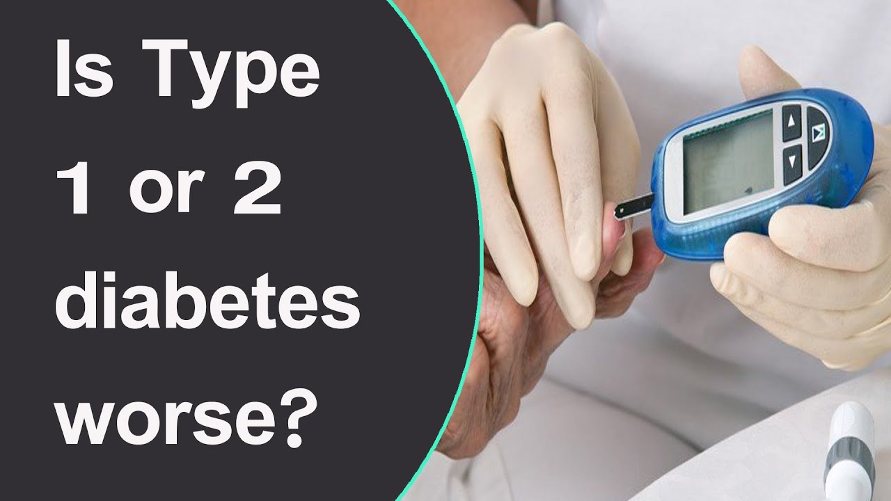 Is Type 1 or 2 diabetes worse?